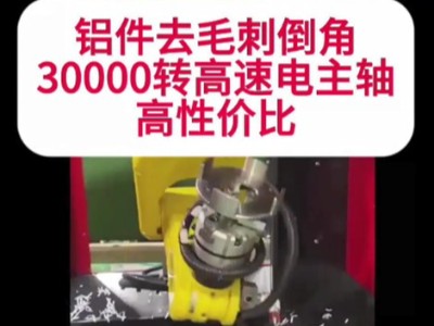 鋁件去毛刺倒角，30000轉高速電主軸高性價比